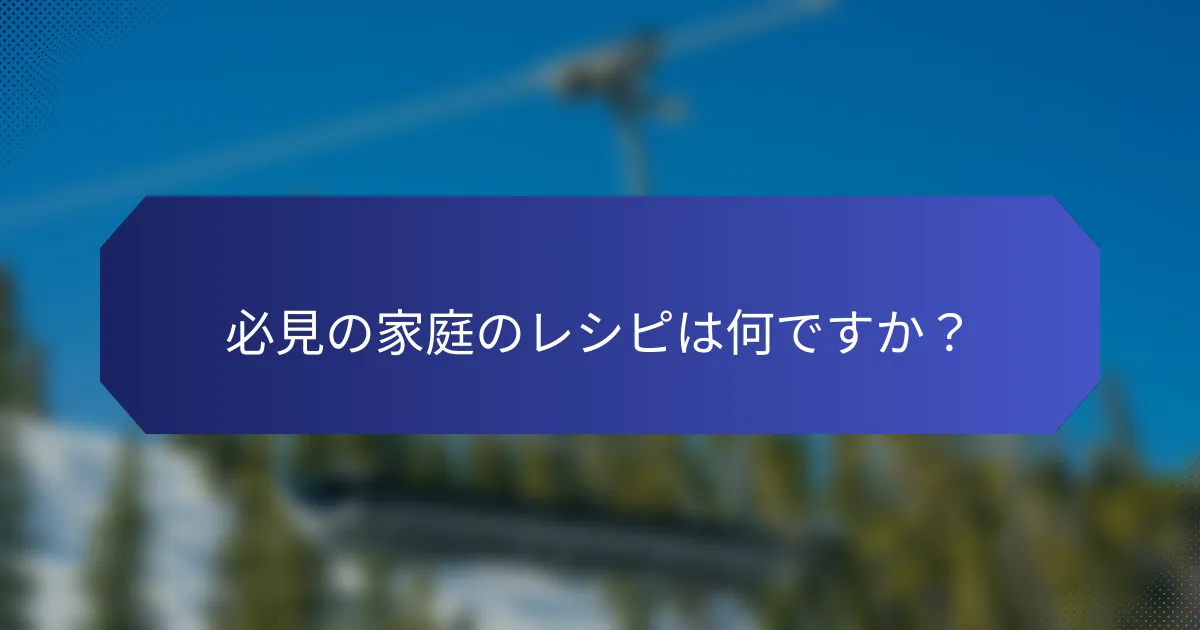 必見の家庭のレシピは何ですか？