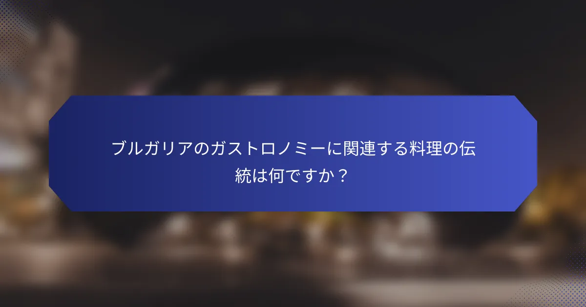 ブルガリアのガストロノミーに関連する料理の伝統は何ですか？