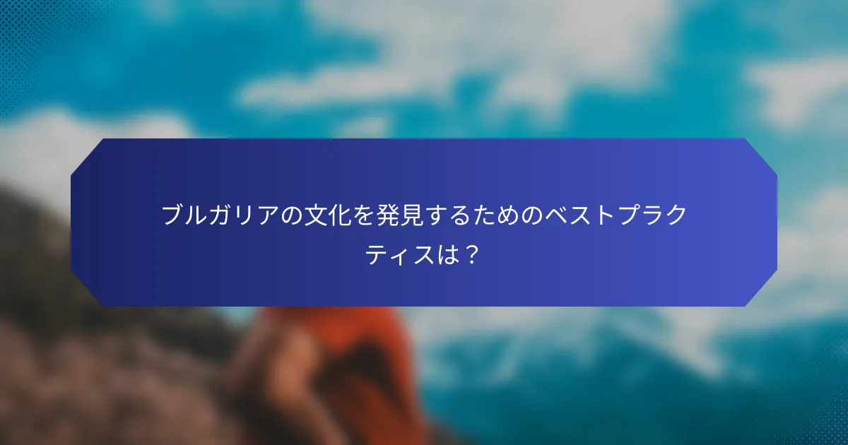 ブルガリアの文化を発見するためのベストプラクティスは？