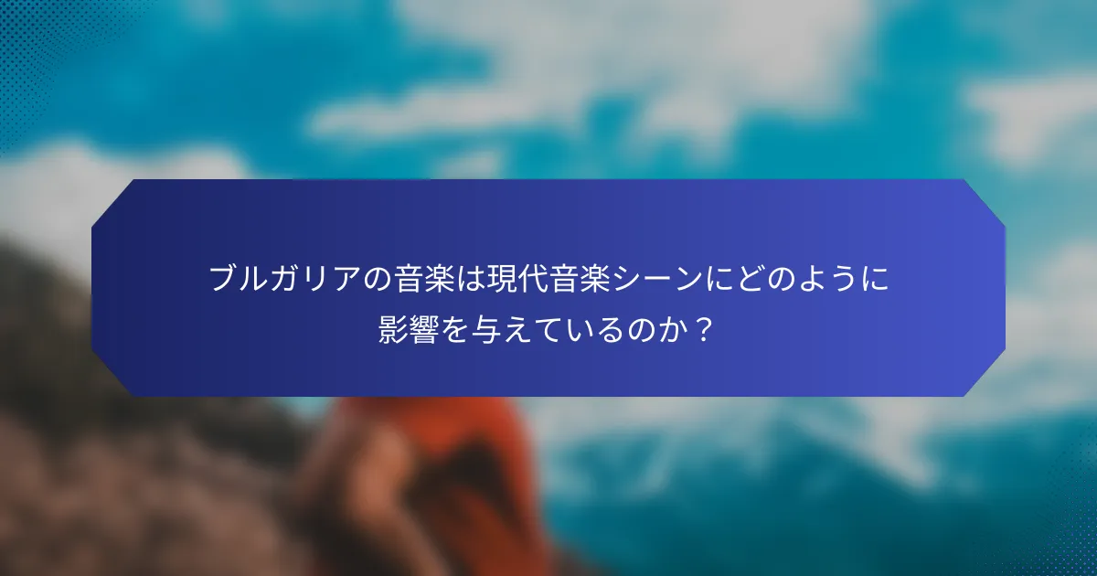 ブルガリアの音楽は現代音楽シーンにどのように影響を与えているのか？