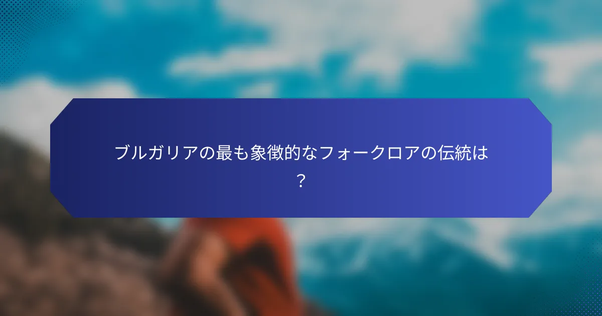 ブルガリアの最も象徴的なフォークロアの伝統は？