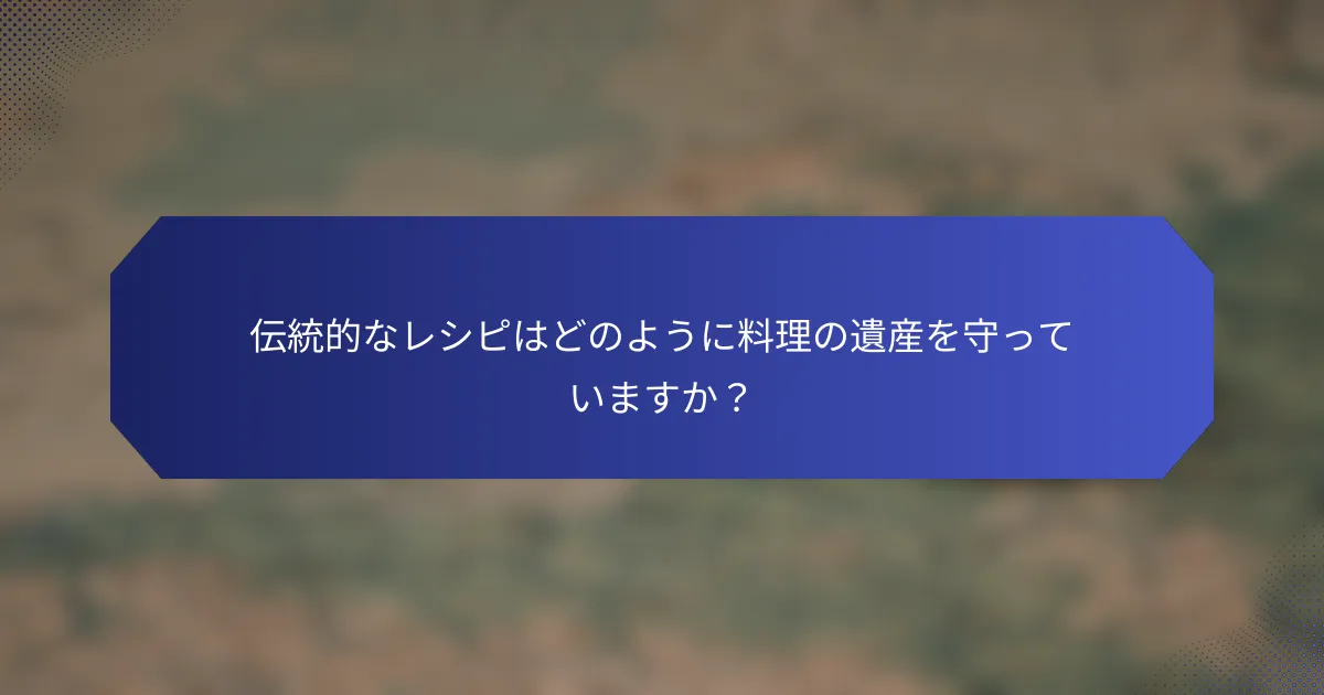 伝統的なレシピはどのように料理の遺産を守っていますか？