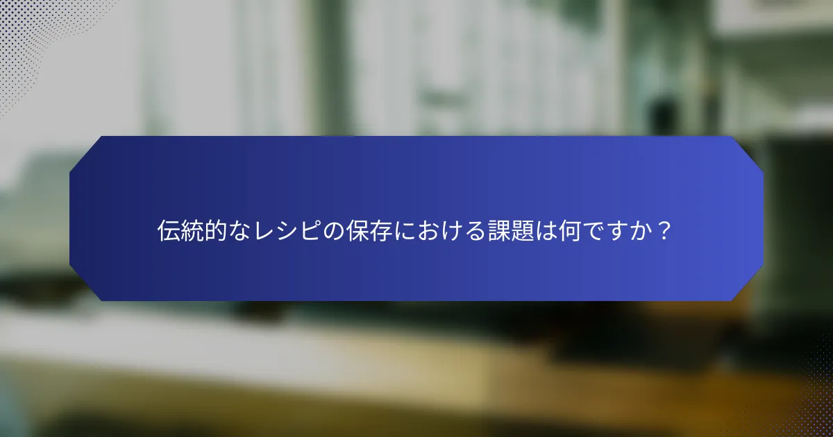 伝統的なレシピの保存における課題は何ですか？