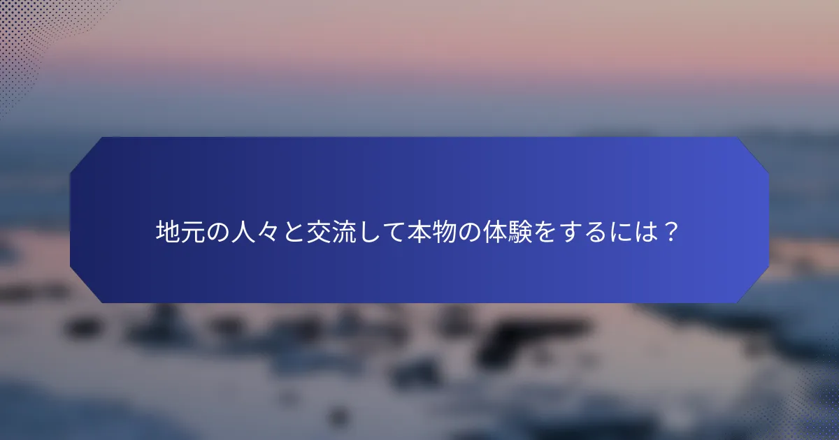 地元の人々と交流して本物の体験をするには？
