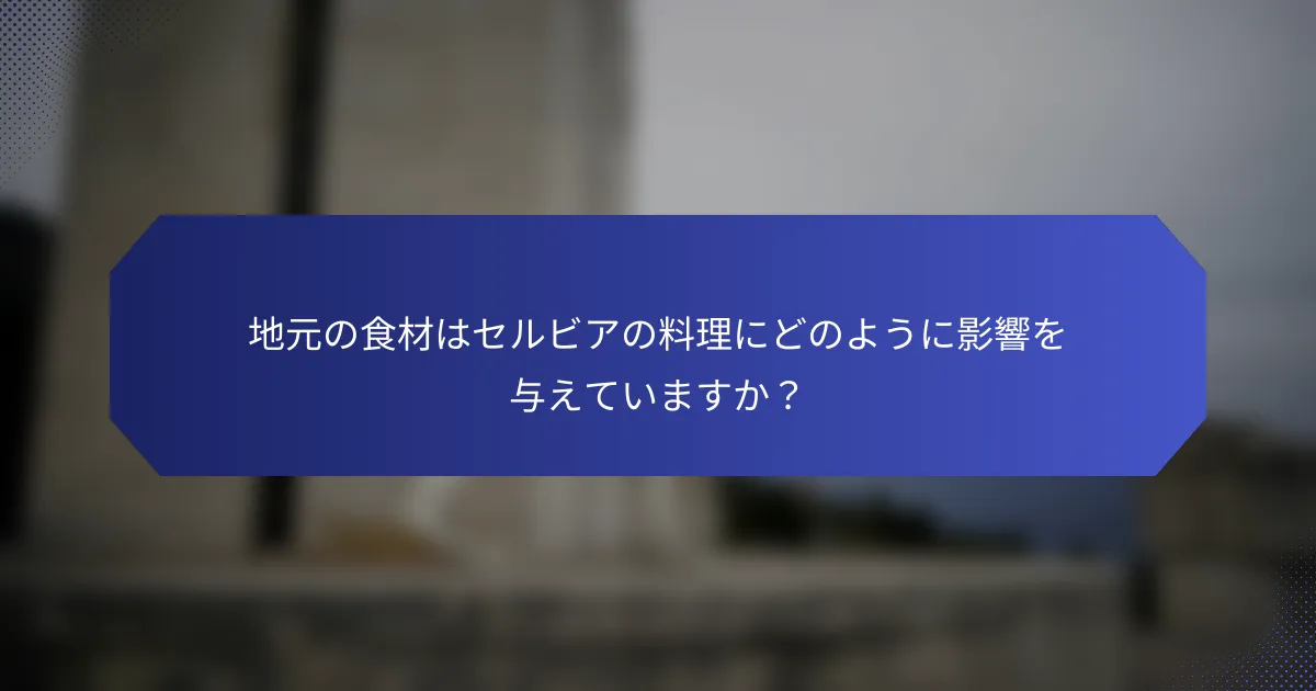 地元の食材はセルビアの料理にどのように影響を与えていますか？