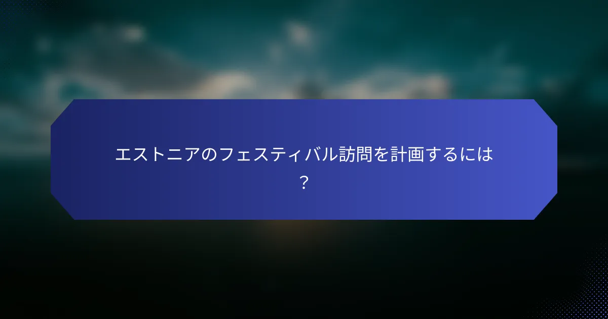 エストニアのフェスティバル訪問を計画するには？