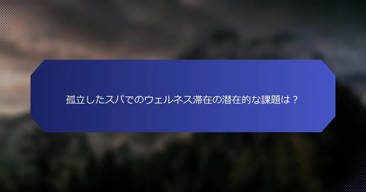 孤立したスパでのウェルネス滞在の潜在的な課題は？