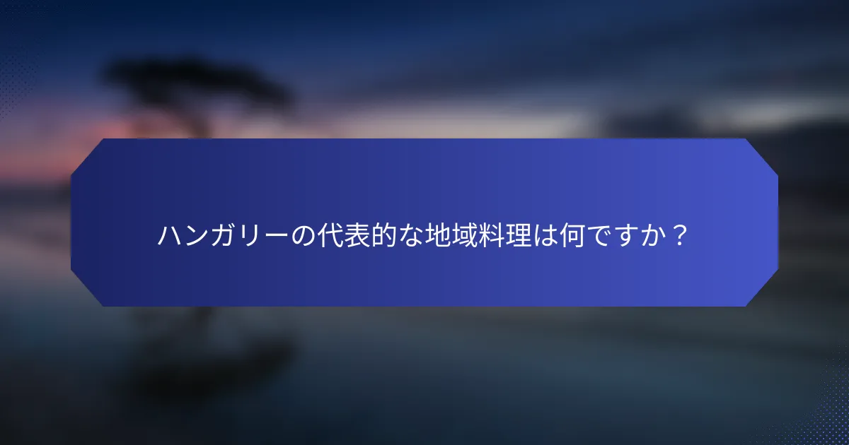 ハンガリーの代表的な地域料理は何ですか？