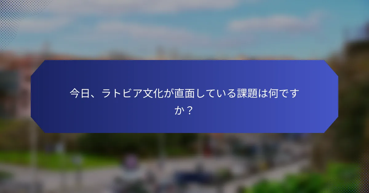 今日、ラトビア文化が直面している課題は何ですか？