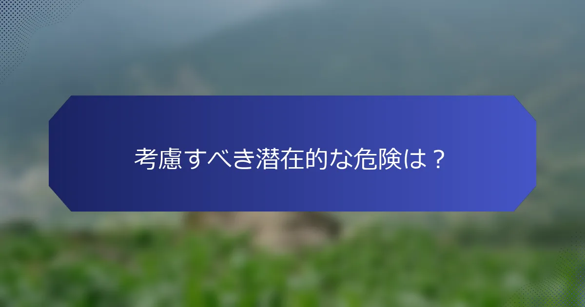 考慮すべき潜在的な危険は？