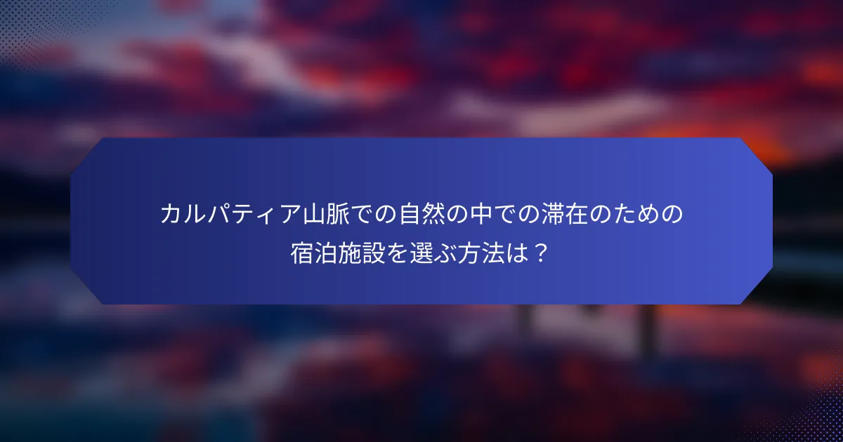 カルパティア山脈での自然の中での滞在のための宿泊施設を選ぶ方法は？