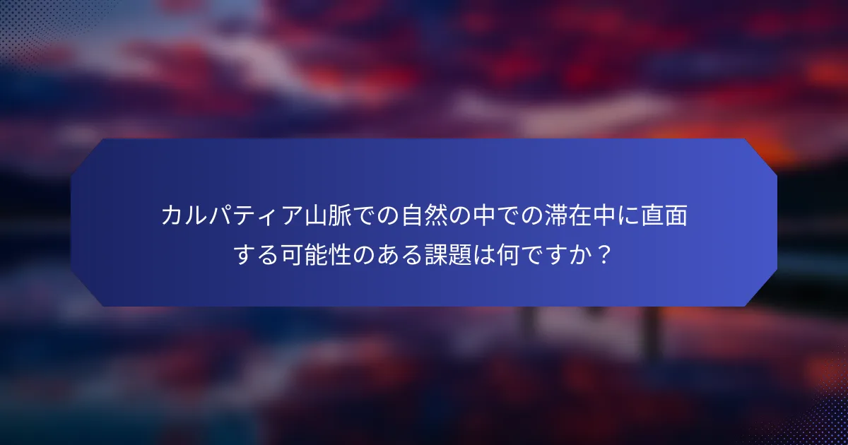 カルパティア山脈での自然の中での滞在中に直面する可能性のある課題は何ですか？
