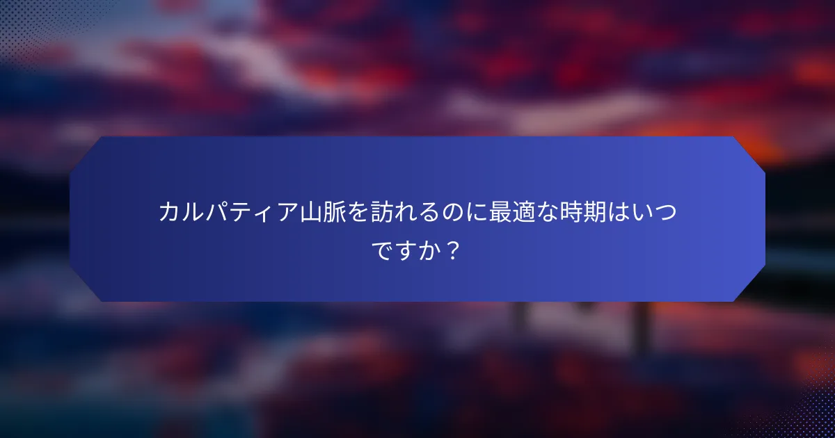 カルパティア山脈を訪れるのに最適な時期はいつですか？