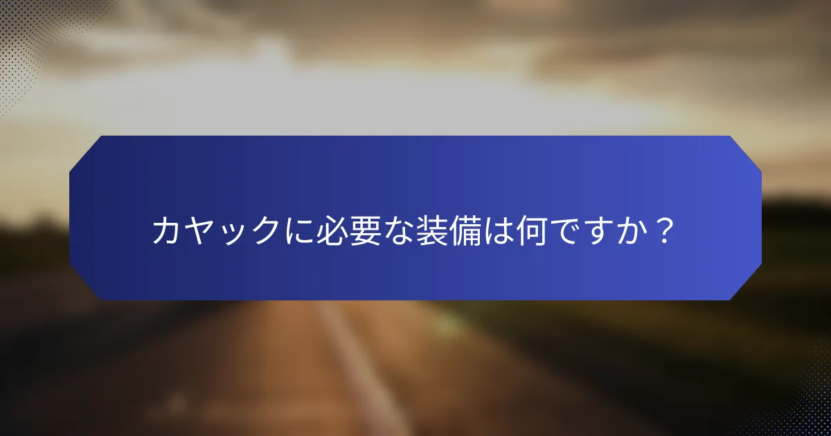 カヤックに必要な装備は何ですか？