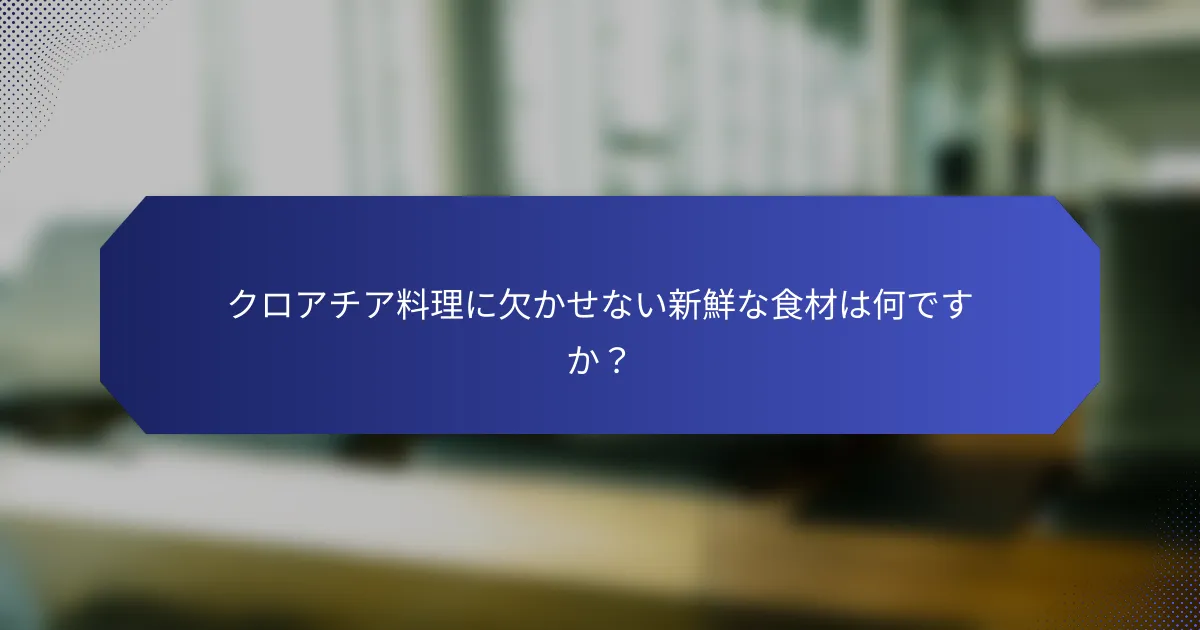 クロアチア料理に欠かせない新鮮な食材は何ですか？
