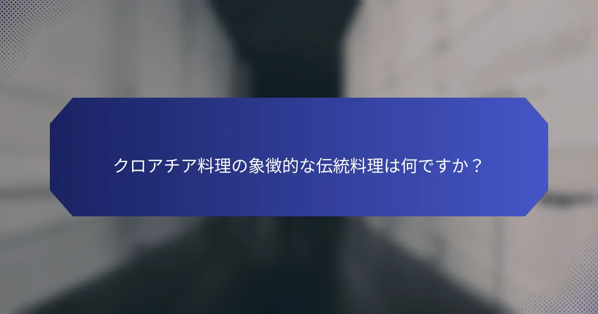 クロアチア料理の象徴的な伝統料理は何ですか？