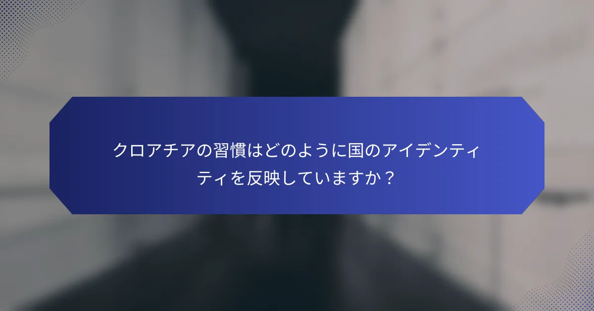 クロアチアの習慣はどのように国のアイデンティティを反映していますか？