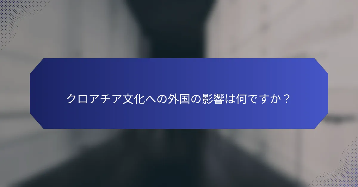 クロアチア文化への外国の影響は何ですか？