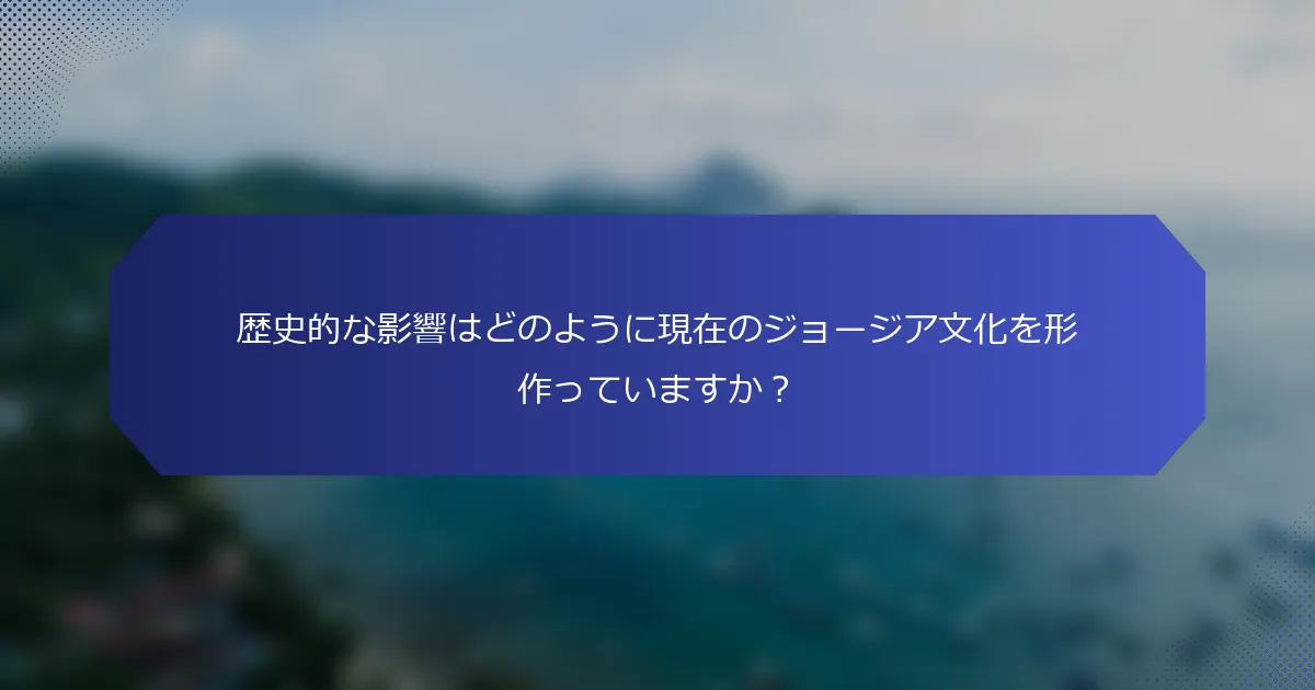 歴史的な影響はどのように現在のジョージア文化を形作っていますか？