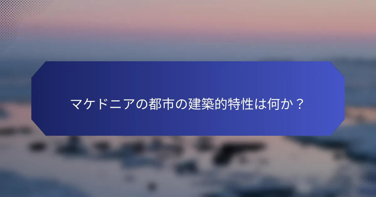 マケドニアの都市の建築的特性は何か？