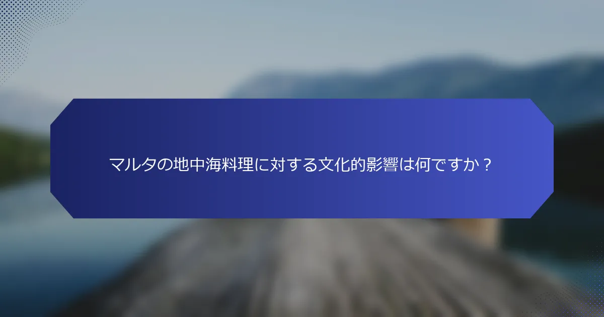 マルタの地中海料理に対する文化的影響は何ですか？