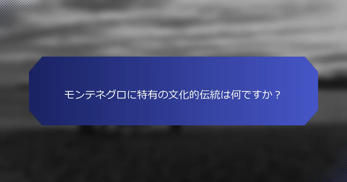 モンテネグロに特有の文化的伝統は何ですか？