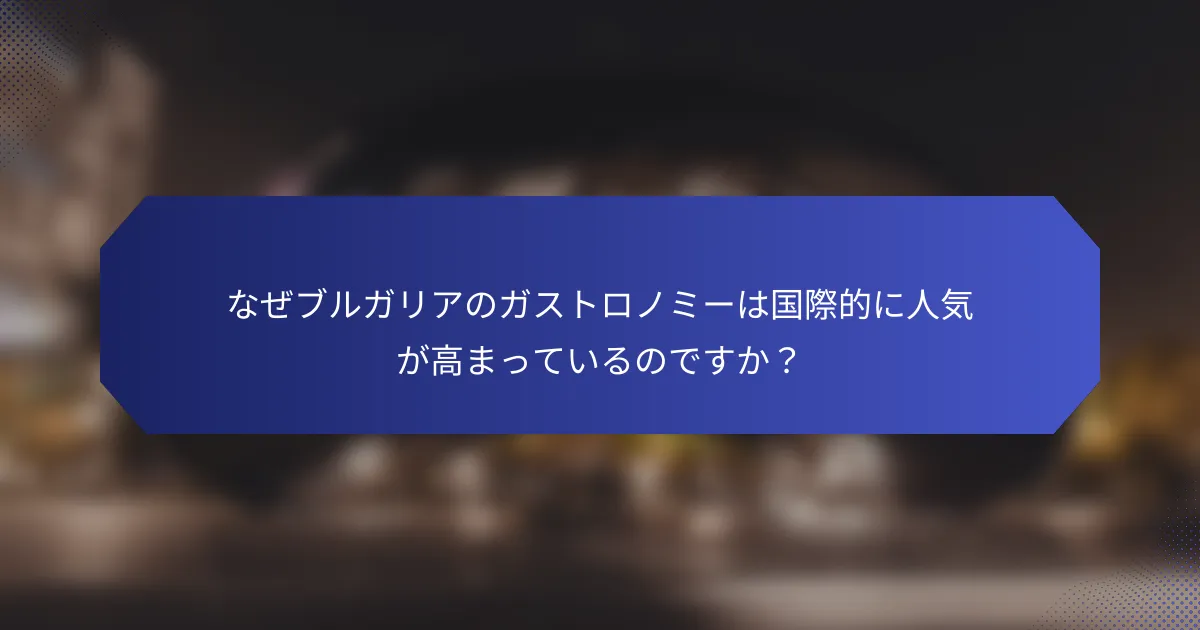 なぜブルガリアのガストロノミーは国際的に人気が高まっているのですか？