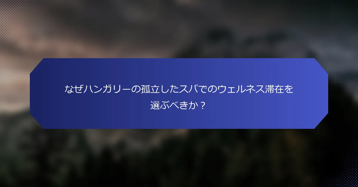 なぜハンガリーの孤立したスパでのウェルネス滞在を選ぶべきか？