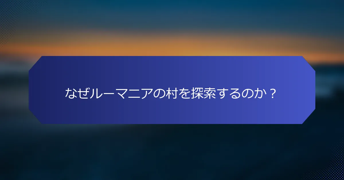 なぜルーマニアの村を探索するのか？