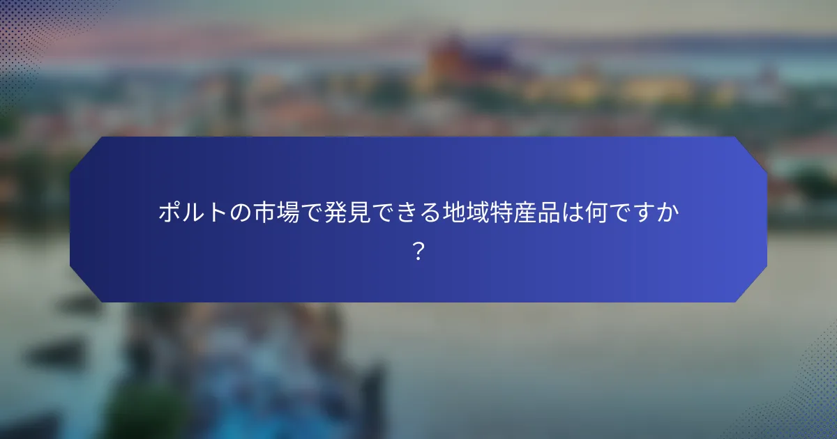 ポルトの市場で発見できる地域特産品は何ですか？