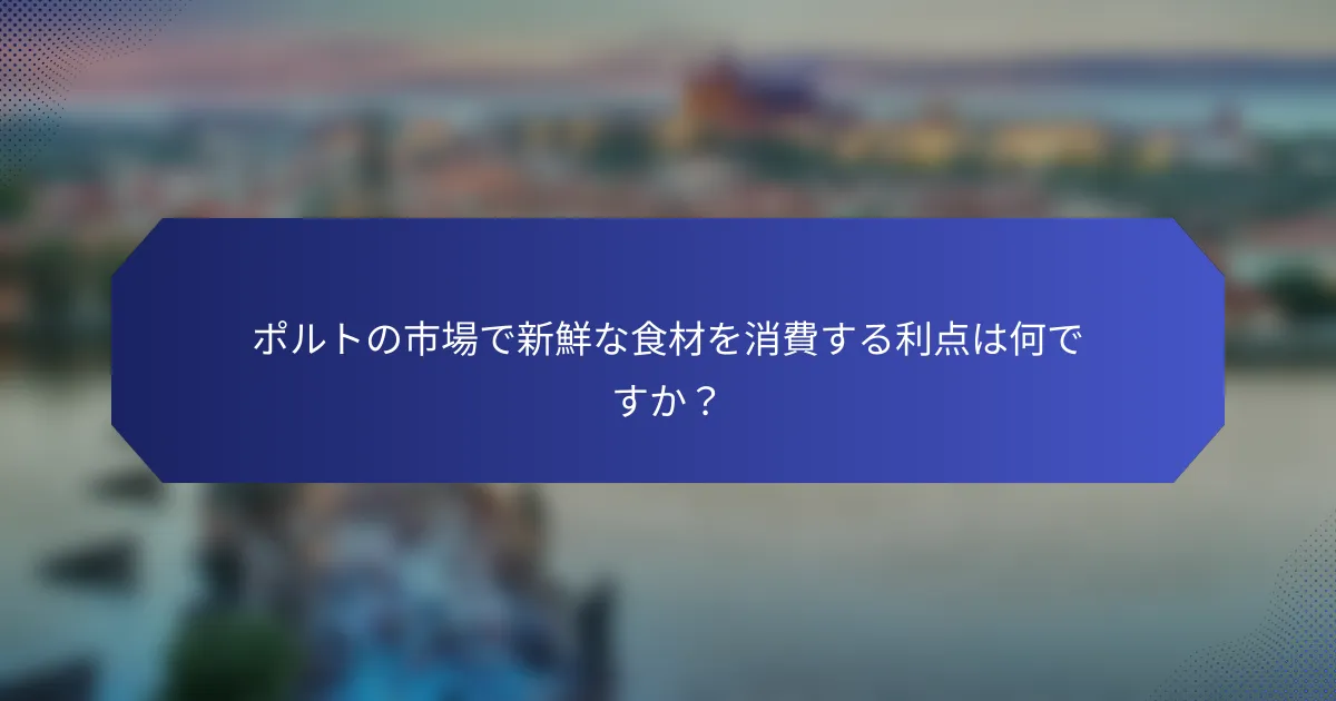 ポルトの市場で新鮮な食材を消費する利点は何ですか？