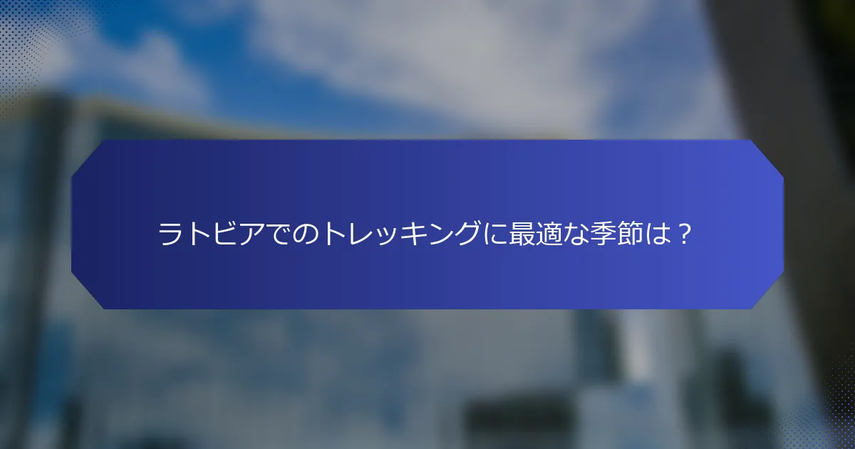ラトビアでのトレッキングに最適な季節は？