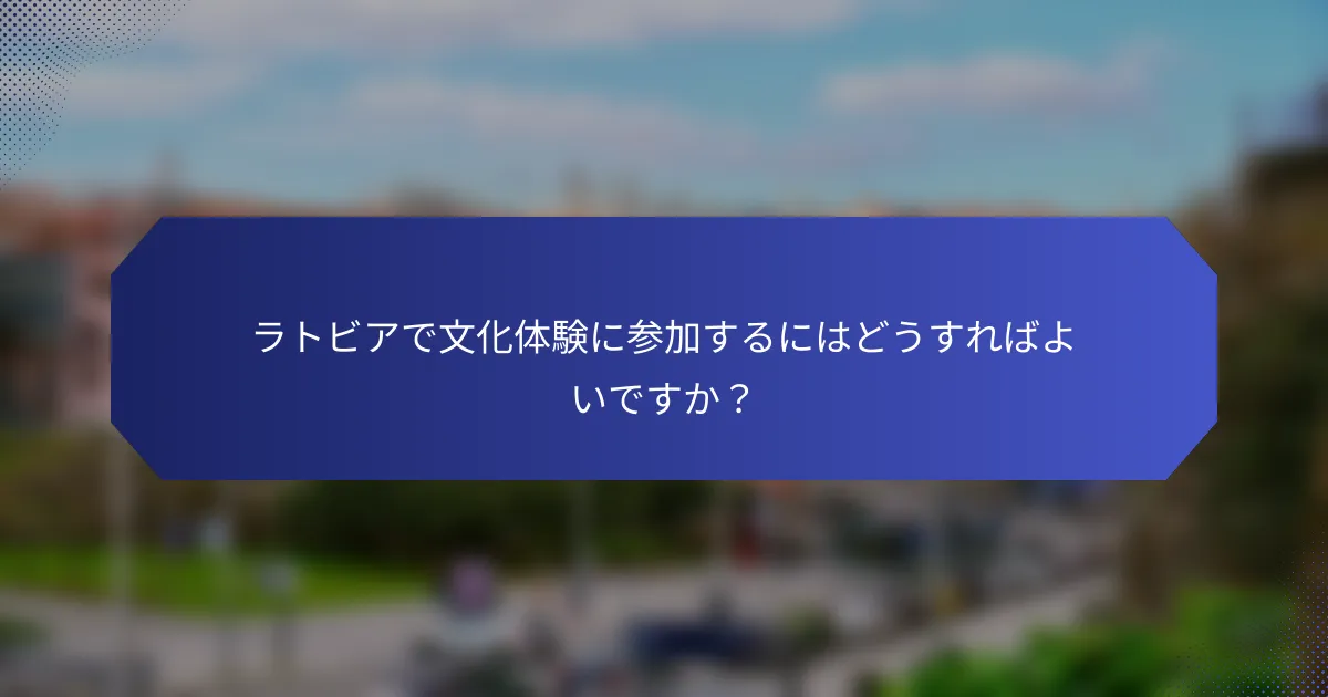 ラトビアで文化体験に参加するにはどうすればよいですか？