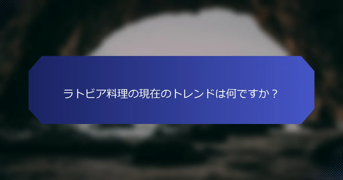 ラトビア料理の現在のトレンドは何ですか？