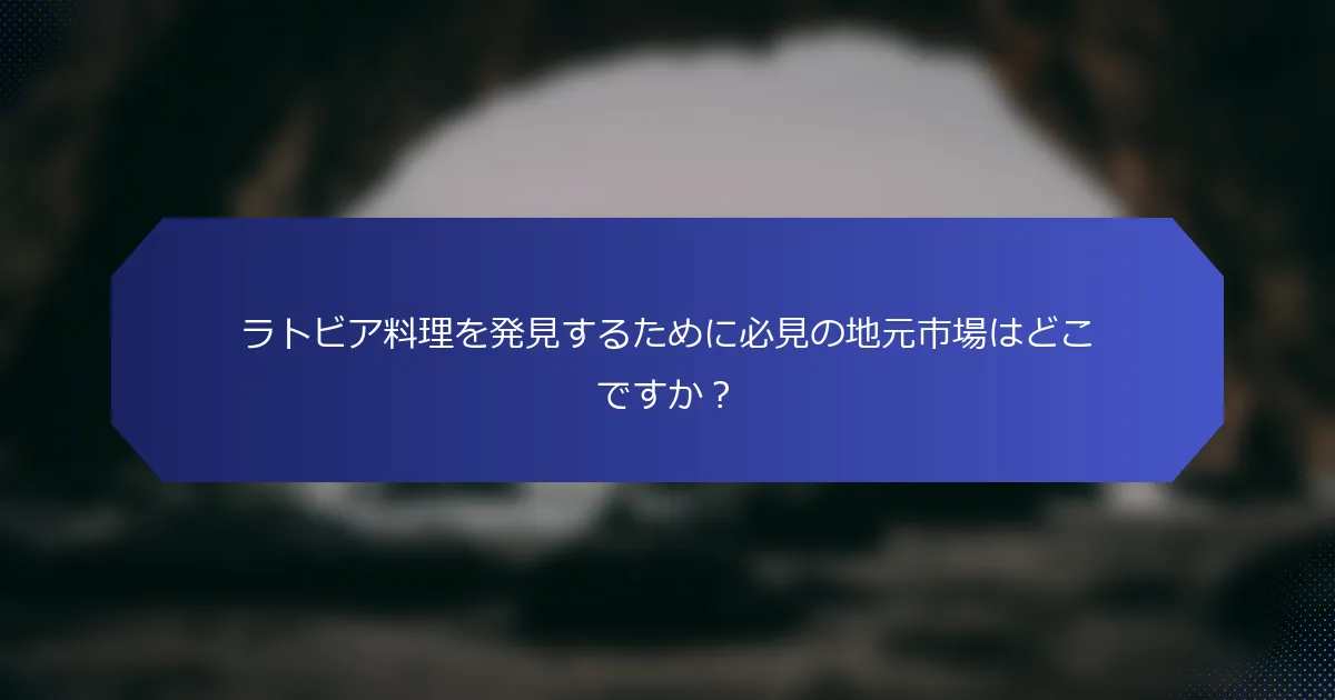 ラトビア料理を発見するために必見の地元市場はどこですか？