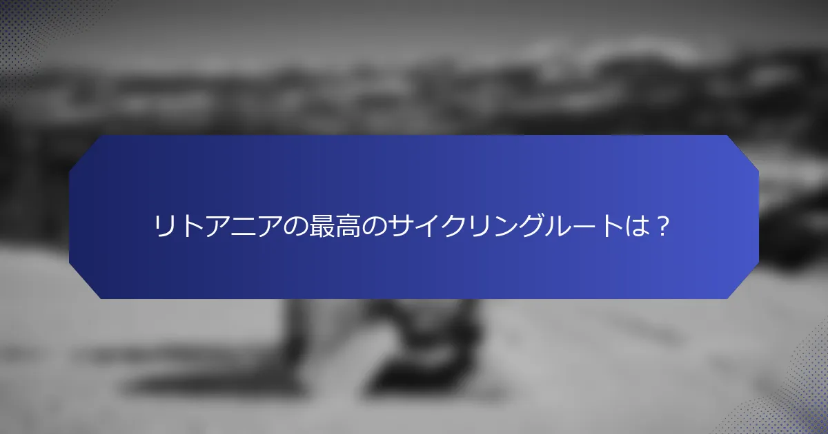 リトアニアの最高のサイクリングルートは？