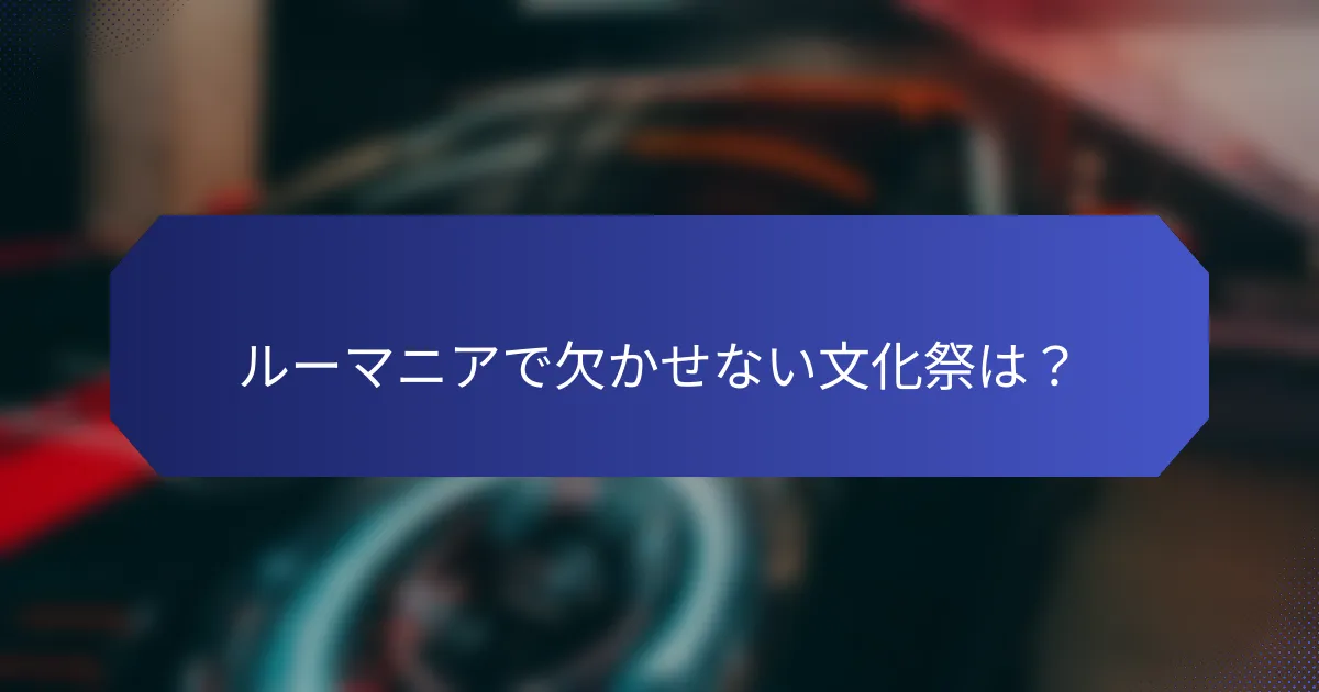 ルーマニアで欠かせない文化祭は？