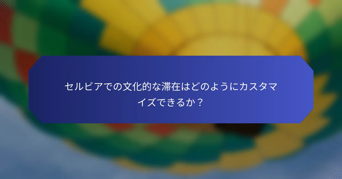 セルビアでの文化的な滞在はどのようにカスタマイズできるか？