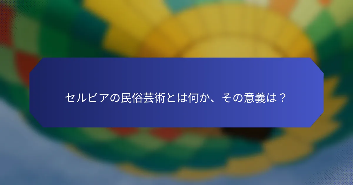 セルビアの民俗芸術とは何か、その意義は？