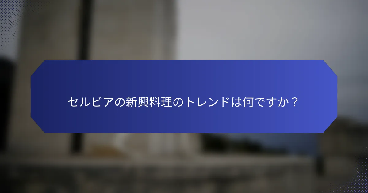 セルビアの新興料理のトレンドは何ですか？
