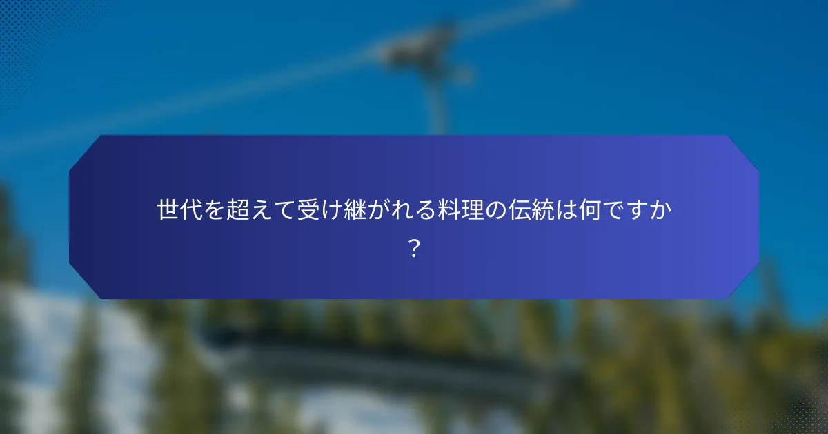 世代を超えて受け継がれる料理の伝統は何ですか？