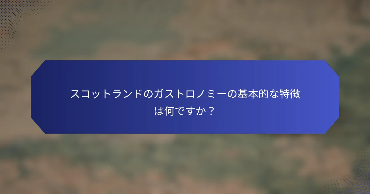 スコットランドのガストロノミーの基本的な特徴は何ですか？