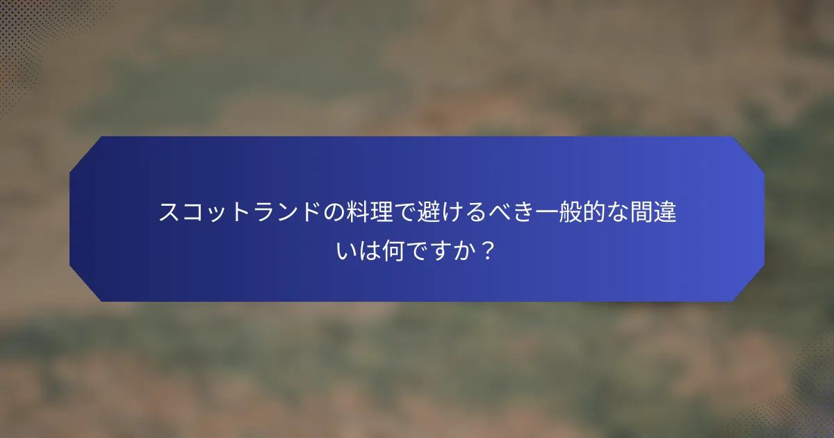 スコットランドの料理で避けるべき一般的な間違いは何ですか？