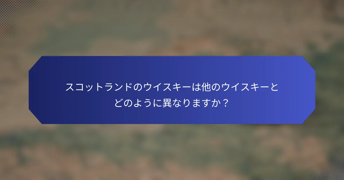 スコットランドのウイスキーは他のウイスキーとどのように異なりますか？