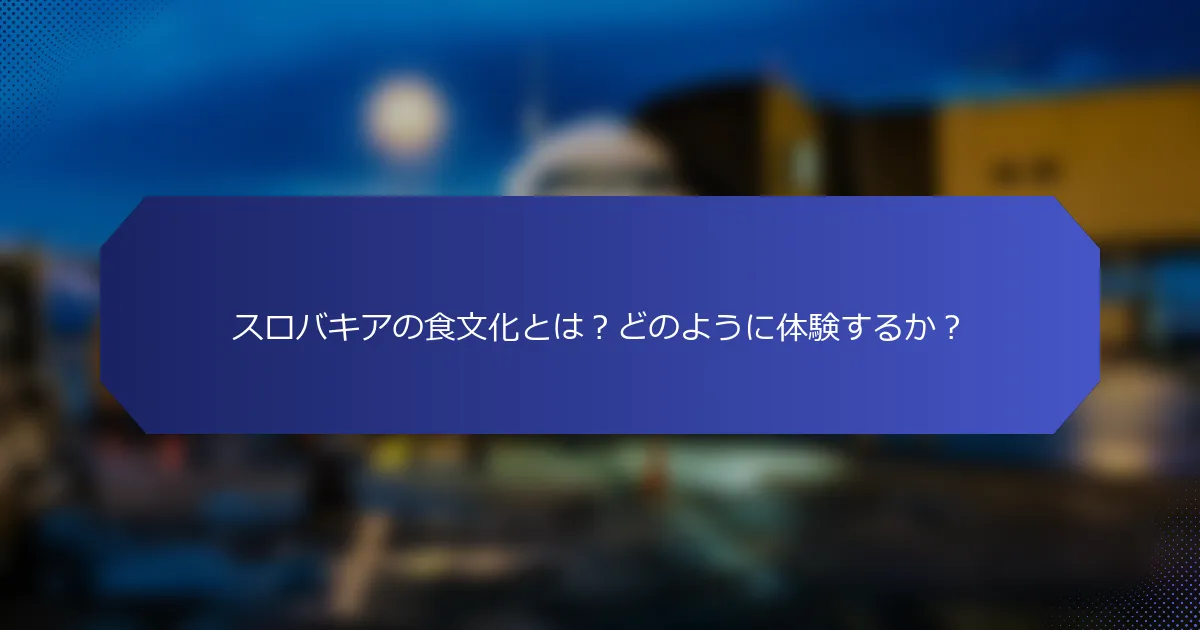 スロバキアの食文化とは？どのように体験するか？