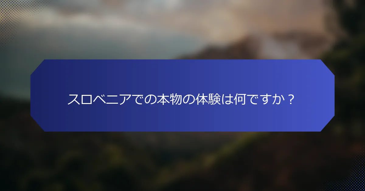 スロベニアでの本物の体験は何ですか？