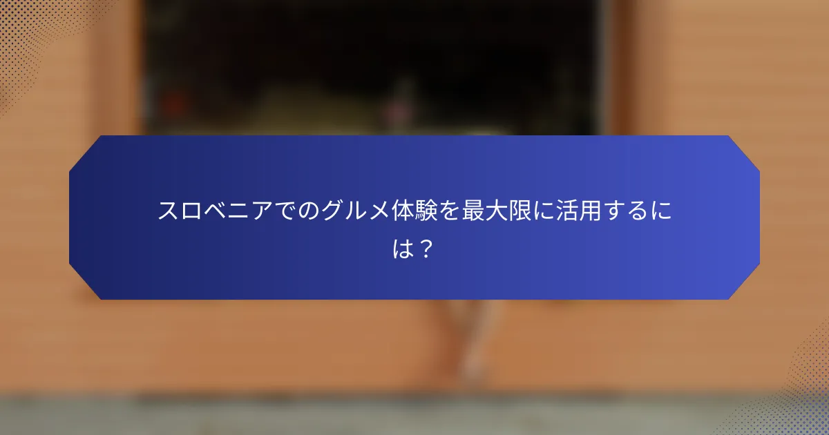 スロベニアでのグルメ体験を最大限に活用するには？