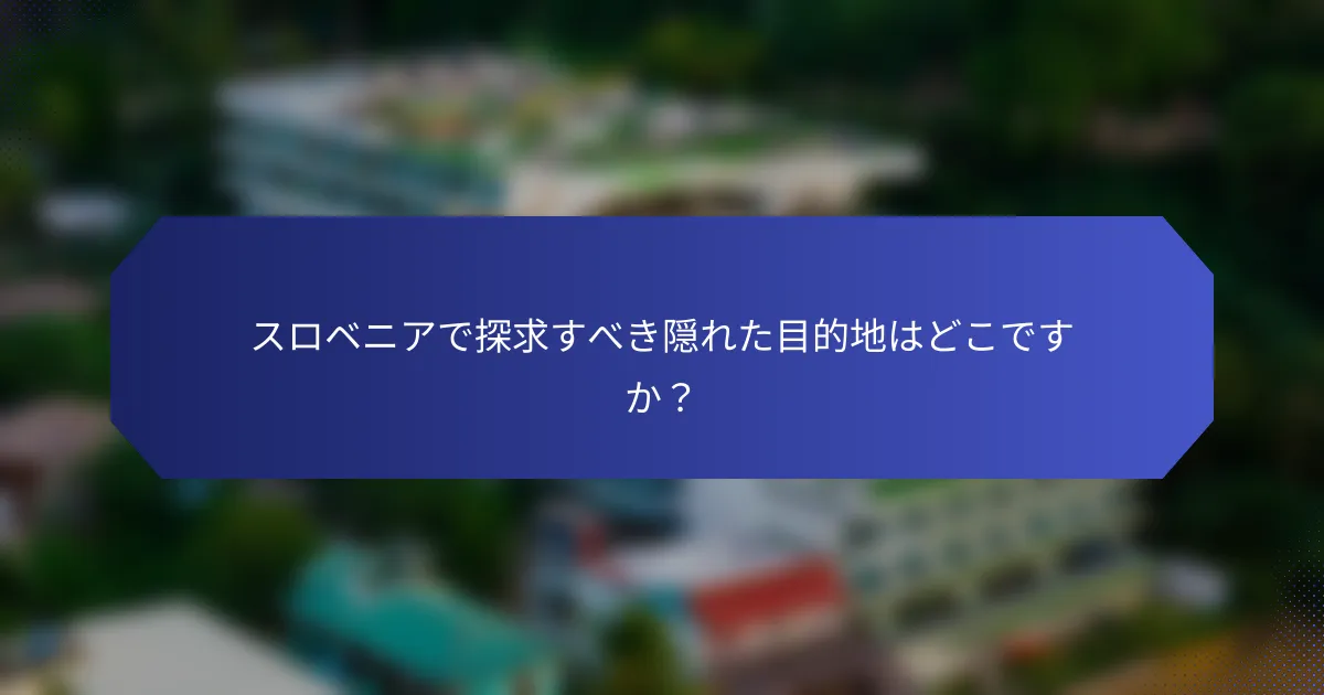 スロベニアで探求すべき隠れた目的地はどこですか？