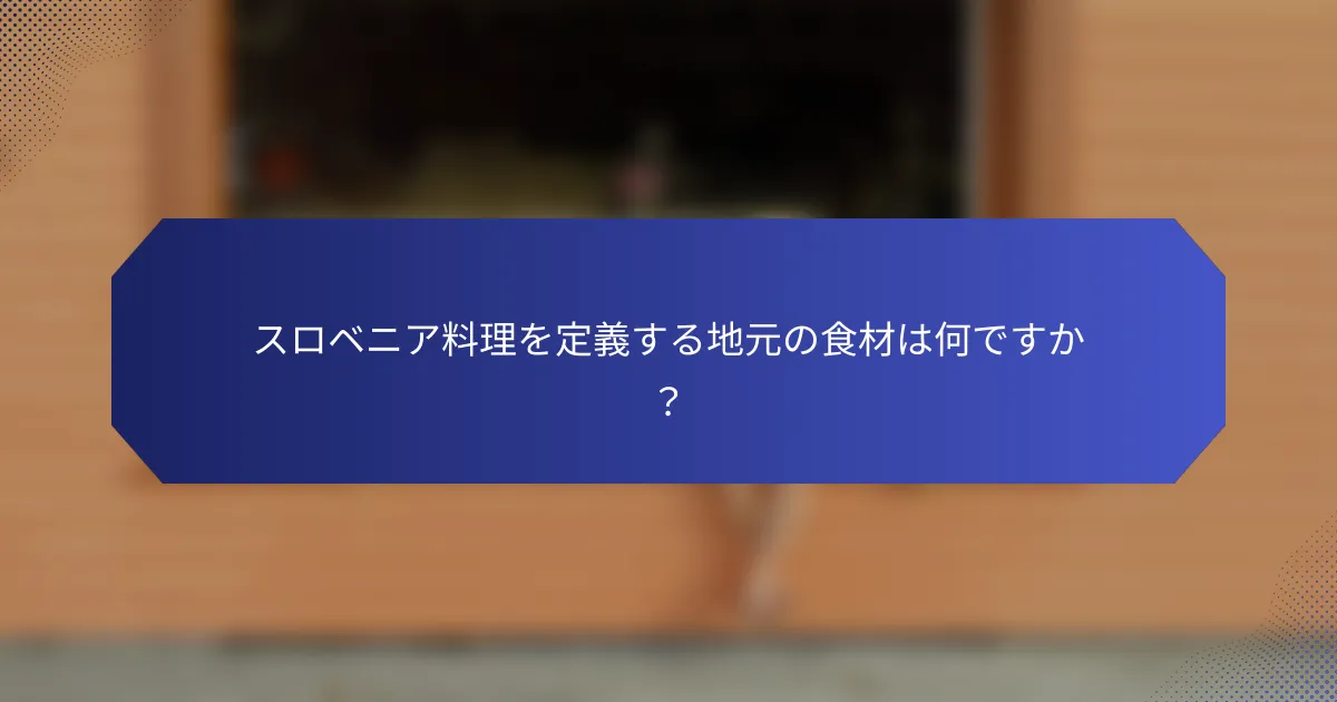 スロベニア料理を定義する地元の食材は何ですか？