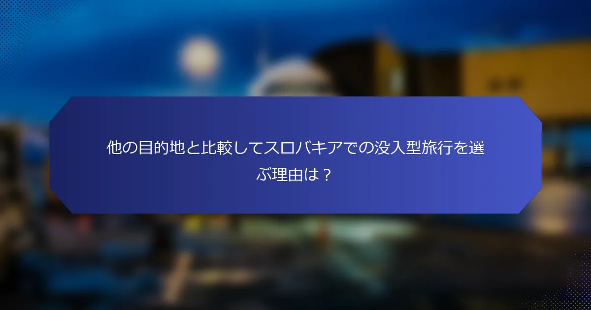 他の目的地と比較してスロバキアでの没入型旅行を選ぶ理由は？